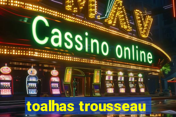 toalhas trousseau